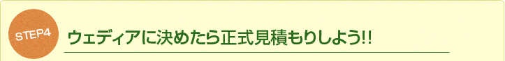 STEP4.ウェディアに決めたら正式見積もりしよう！！